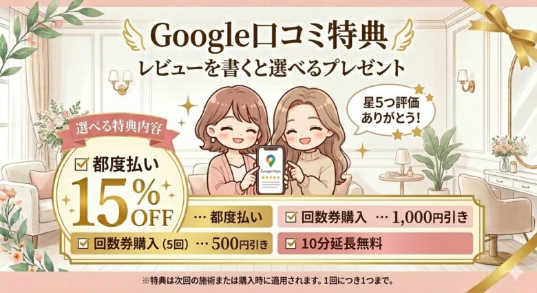 googleの口コミを入れていただいた場合特典が選べます。１、都度払い料金15％OFF、回数券購入時値引き、10分延長から選択してください。